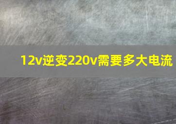 12v逆变220v需要多大电流