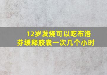 12岁发烧可以吃布洛芬缓释胶囊一次几个小时