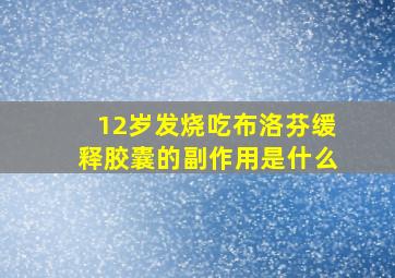 12岁发烧吃布洛芬缓释胶囊的副作用是什么