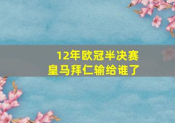 12年欧冠半决赛皇马拜仁输给谁了