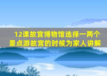 12课故宫博物馆选择一两个景点游故宫的时候为家人讲解