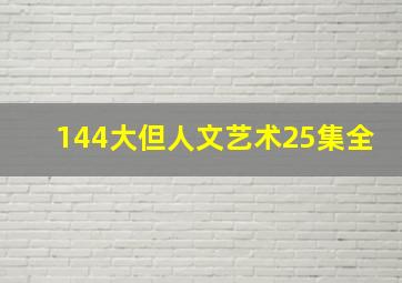 144大但人文艺术25集全