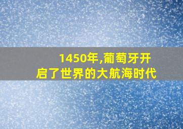 1450年,葡萄牙开启了世界的大航海时代