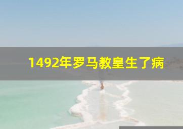 1492年罗马教皇生了病