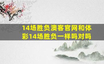 14场胜负澳客官网和体彩14场胜负一样吗对吗