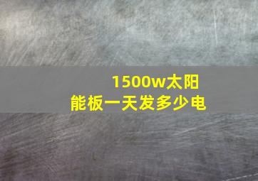 1500w太阳能板一天发多少电