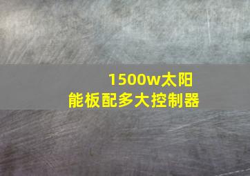 1500w太阳能板配多大控制器