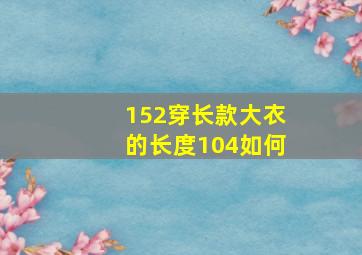 152穿长款大衣的长度104如何