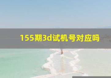 155期3d试机号对应吗