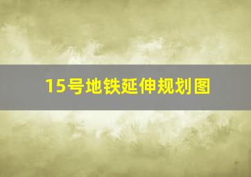 15号地铁延伸规划图