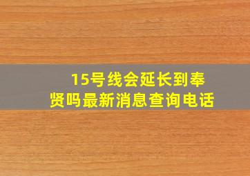 15号线会延长到奉贤吗最新消息查询电话