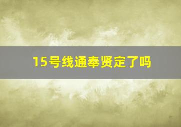 15号线通奉贤定了吗