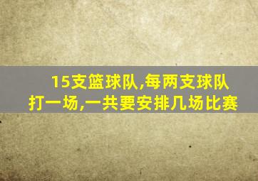 15支篮球队,每两支球队打一场,一共要安排几场比赛