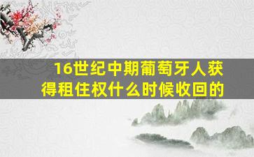 16世纪中期葡萄牙人获得租住权什么时候收回的