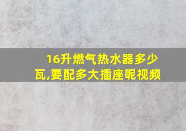 16升燃气热水器多少瓦,要配多大插座呢视频