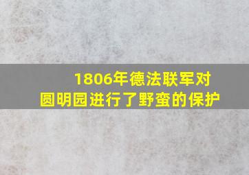 1806年德法联军对圆明园进行了野蛮的保护