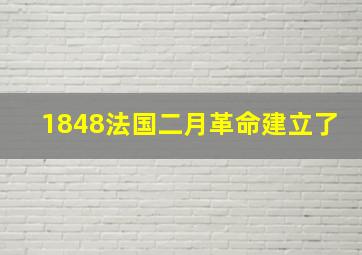 1848法国二月革命建立了