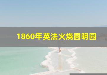 1860年英法火烧圆明园