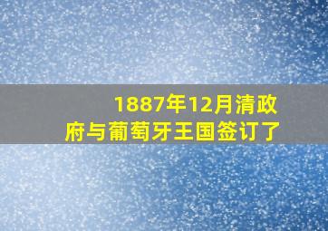 1887年12月清政府与葡萄牙王国签订了