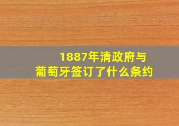 1887年清政府与葡萄牙签订了什么条约