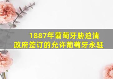 1887年葡萄牙胁迫清政府签订的允许葡萄牙永驻