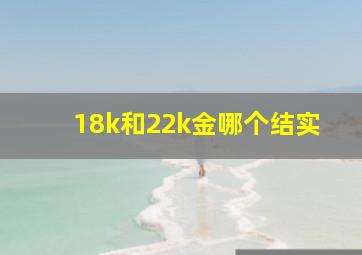 18k和22k金哪个结实