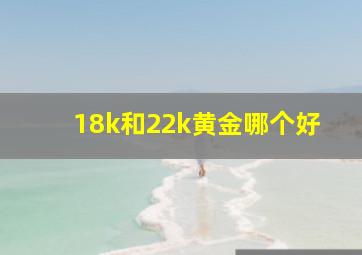 18k和22k黄金哪个好