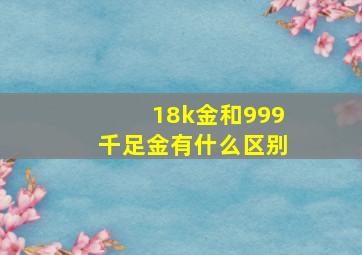 18k金和999千足金有什么区别