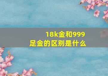 18k金和999足金的区别是什么