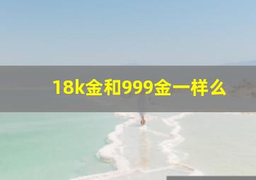 18k金和999金一样么