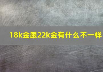 18k金跟22k金有什么不一样