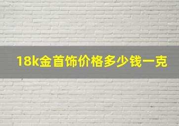 18k金首饰价格多少钱一克