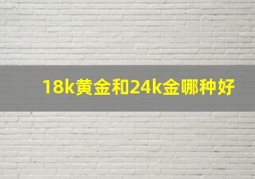 18k黄金和24k金哪种好