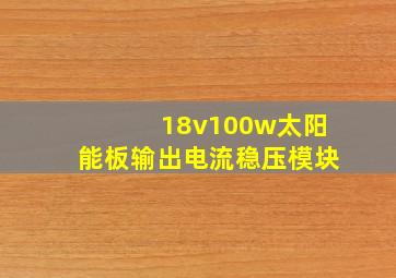 18v100w太阳能板输出电流稳压模块