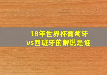 18年世界杯葡萄牙vs西班牙的解说是谁