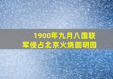 1900年九月八国联军侵占北京火烧圆明园