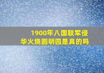 1900年八国联军侵华火烧圆明园是真的吗