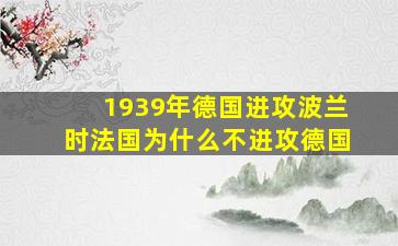 1939年德国进攻波兰时法国为什么不进攻德国