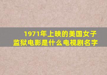 1971年上映的美国女子监狱电影是什么电视剧名字