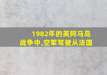 1982年的英阿马岛战争中,空军驾驶从法国