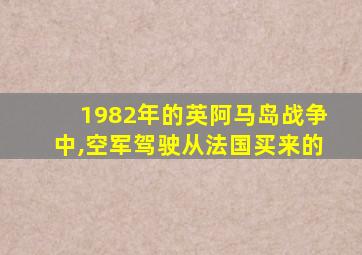 1982年的英阿马岛战争中,空军驾驶从法国买来的