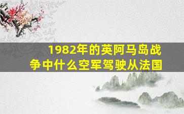 1982年的英阿马岛战争中什么空军驾驶从法国