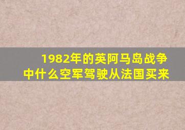 1982年的英阿马岛战争中什么空军驾驶从法国买来