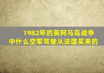 1982年的英阿马岛战争中什么空军驾驶从法国买来的