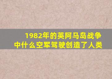 1982年的英阿马岛战争中什么空军驾驶创造了人类