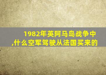 1982年英阿马岛战争中,什么空军驾驶从法国买来的