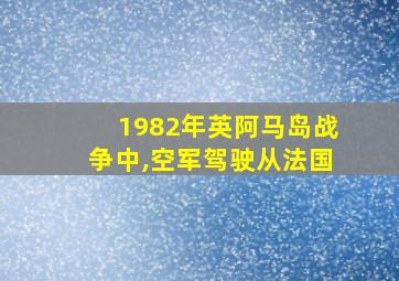 1982年英阿马岛战争中,空军驾驶从法国