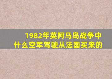 1982年英阿马岛战争中什么空军驾驶从法国买来的