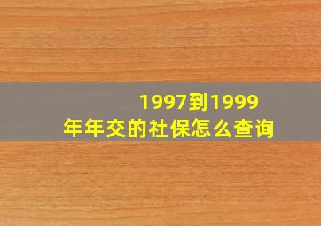 1997到1999年年交的社保怎么查询