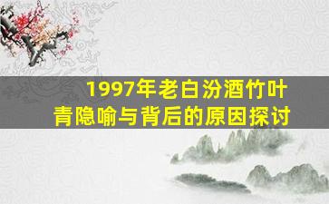 1997年老白汾酒竹叶青隐喻与背后的原因探讨